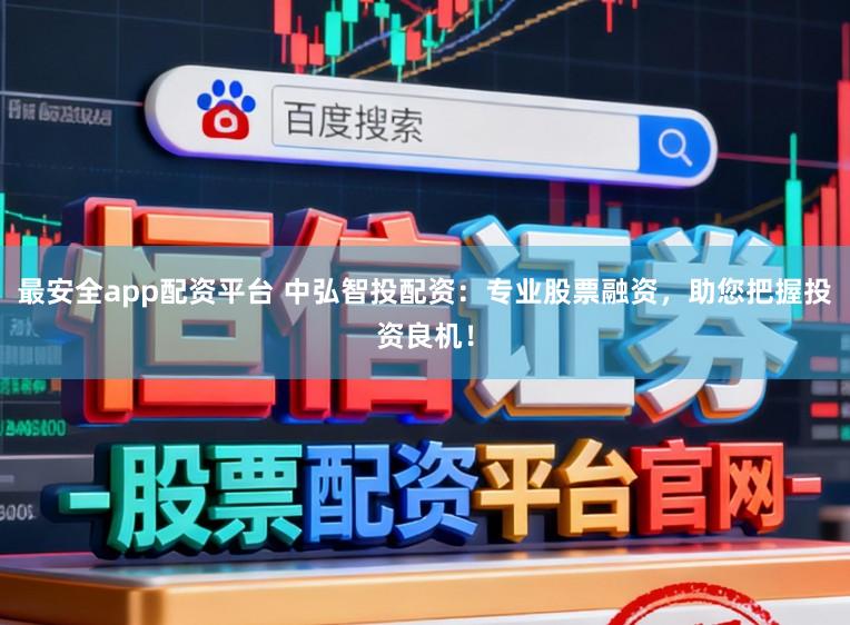 最安全app配资平台 中弘智投配资：专业股票融资，助您把握投资良机！