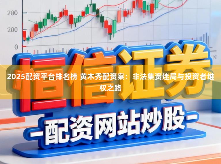 2025配资平台排名榜 黄木秀配资案：非法集资迷局与投资者维权之路