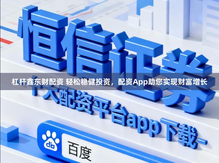 杠杆鑫东财配资 轻松稳健投资，配资App助您实现财富增长