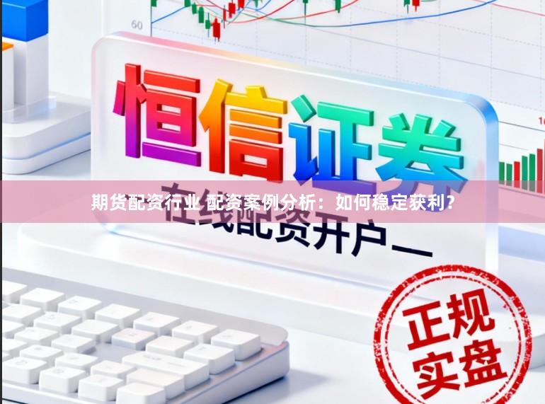 期货配资行业 配资案例分析：如何稳定获利？