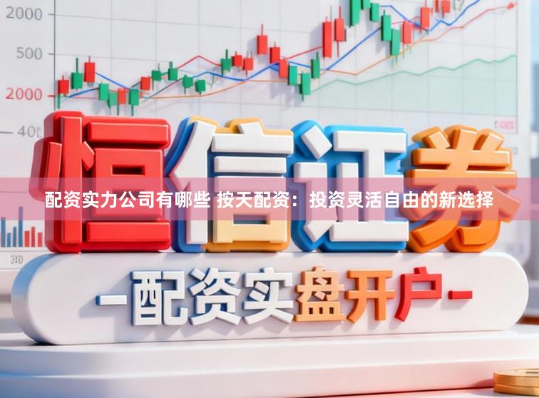 配资实力公司有哪些 按天配资：投资灵活自由的新选择
