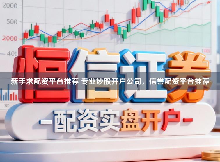 新手求配资平台推荐 专业炒股开户公司，信誉配资平台推荐