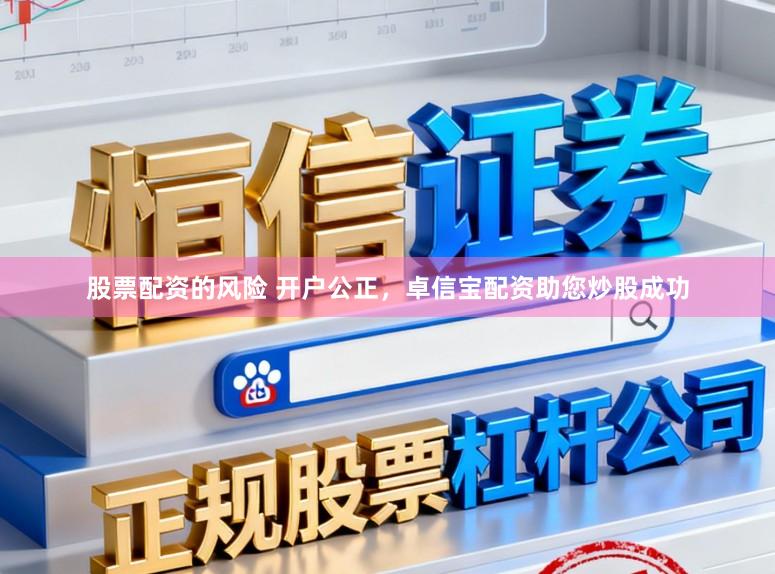 股票配资的风险 开户公正，卓信宝配资助您炒股成功