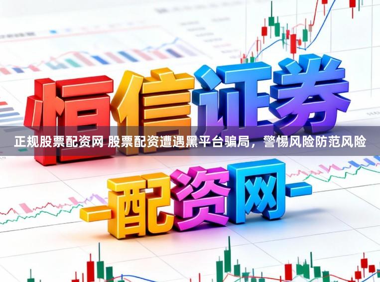 正规股票配资网 股票配资遭遇黑平台骗局，警惕风险防范风险
