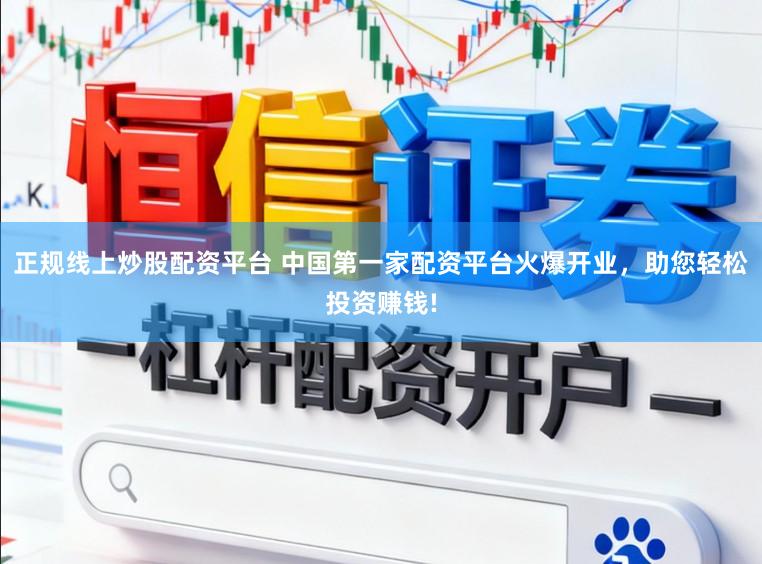 正规线上炒股配资平台 中国第一家配资平台火爆开业，助您轻松投资赚钱!