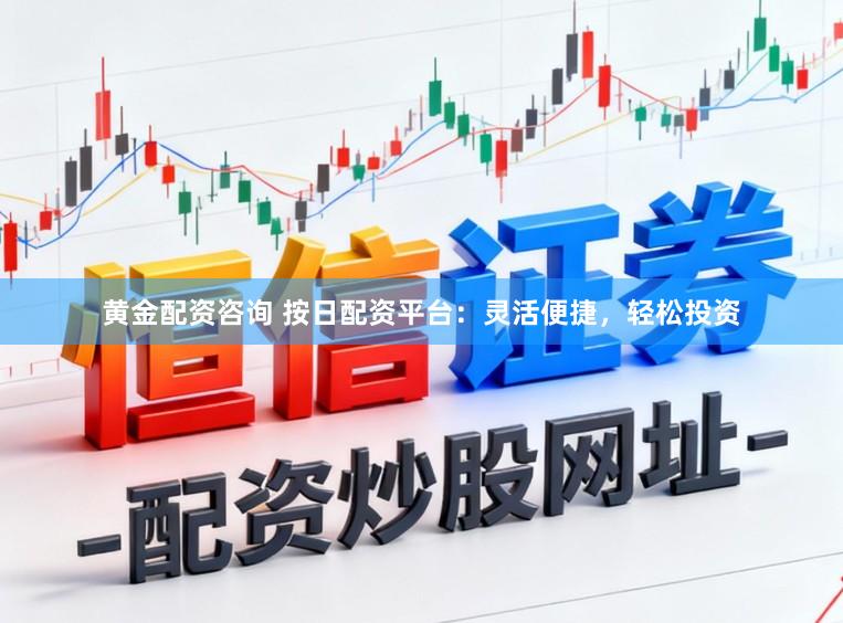 黄金配资咨询 按日配资平台：灵活便捷，轻松投资