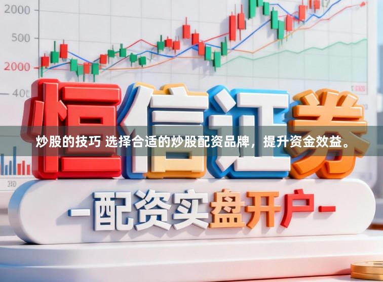 炒股的技巧 选择合适的炒股配资品牌，提升资金效益。