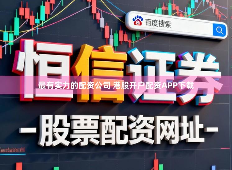 最有实力的配资公司 港股开户配资APP下载