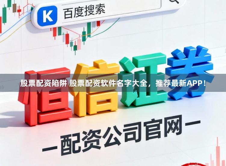 股票配资陷阱 股票配资软件名字大全，推荐最新APP！