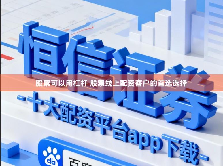 股票可以用杠杆 股票线上配资客户的首选选择