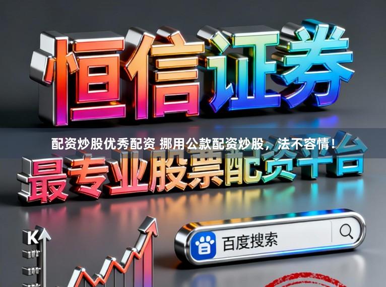 配资炒股优秀配资 挪用公款配资炒股，法不容情！