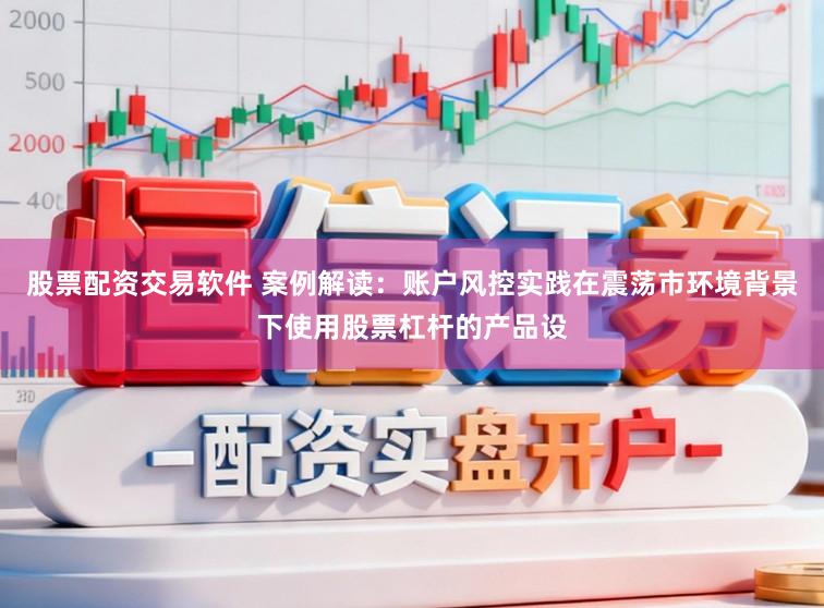 股票配资交易软件 案例解读：账户风控实践在震荡市环境背景下使用股票杠杆的产品设