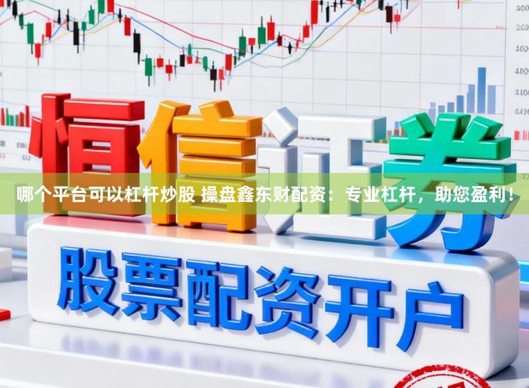 哪个平台可以杠杆炒股 操盘鑫东财配资：专业杠杆，助您盈利！