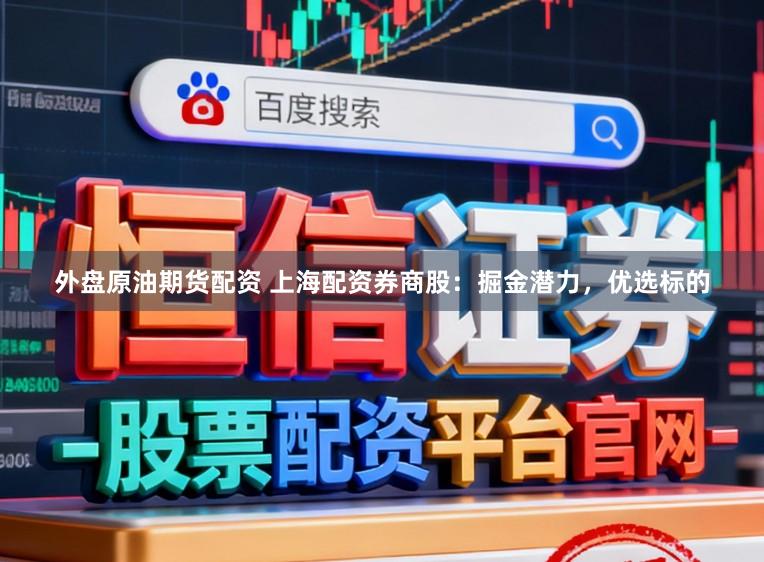 外盘原油期货配资 上海配资券商股：掘金潜力，优选标的