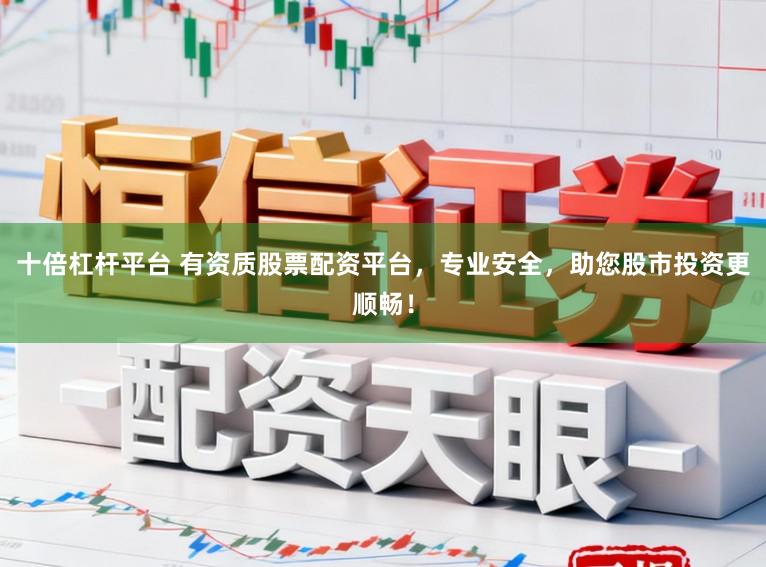 十倍杠杆平台 有资质股票配资平台，专业安全，助您股市投资更顺畅！