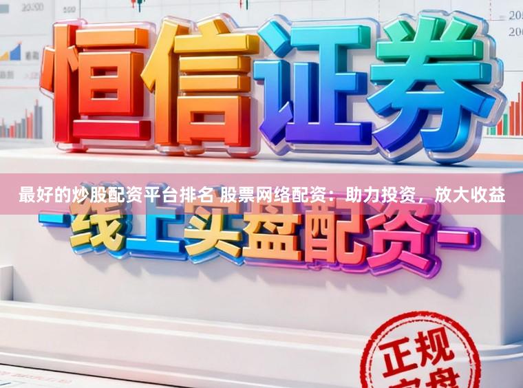 最好的炒股配资平台排名 股票网络配资：助力投资，放大收益