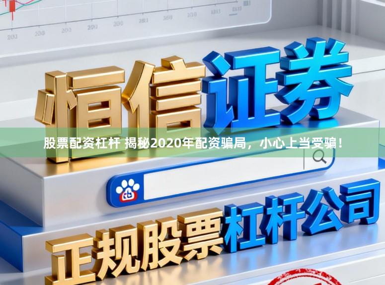 股票配资杠杆 揭秘2020年配资骗局，小心上当受骗！