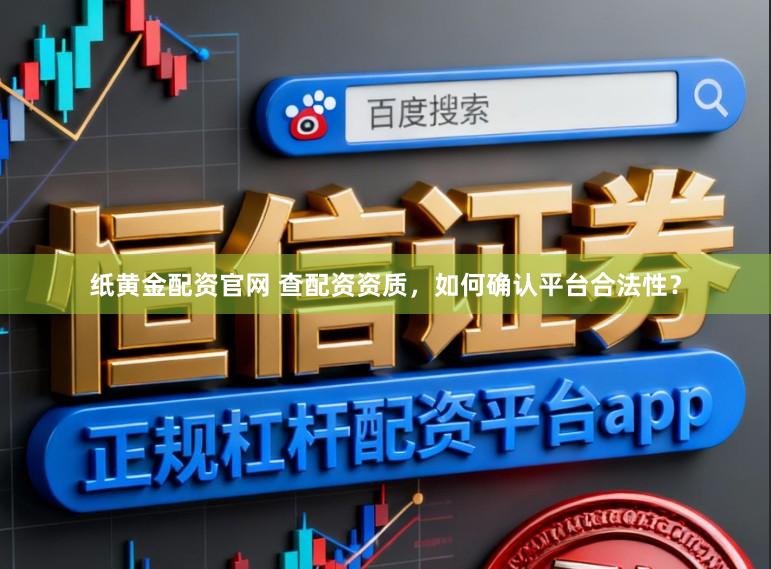 纸黄金配资官网 查配资资质，如何确认平台合法性？