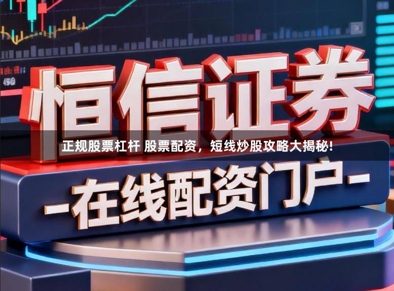 正规股票杠杆 股票配资，短线炒股攻略大揭秘!