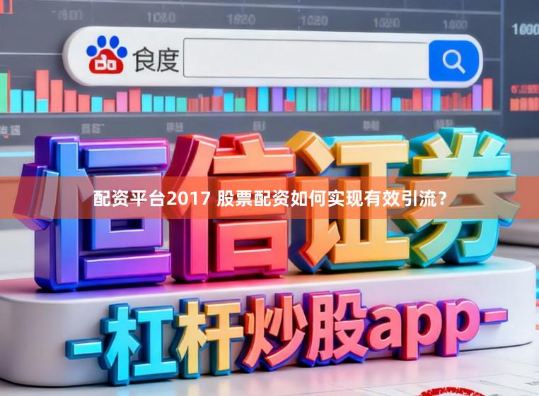 配资平台2017 股票配资如何实现有效引流？