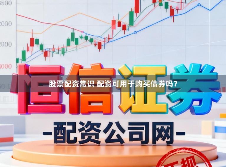 股票配资常识 配资可用于购买债券吗？
