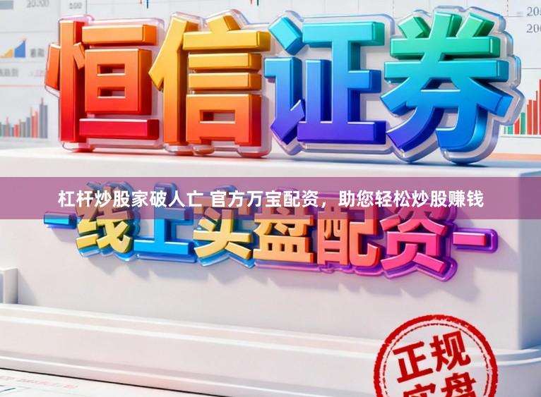 杠杆炒股家破人亡 官方万宝配资，助您轻松炒股赚钱
