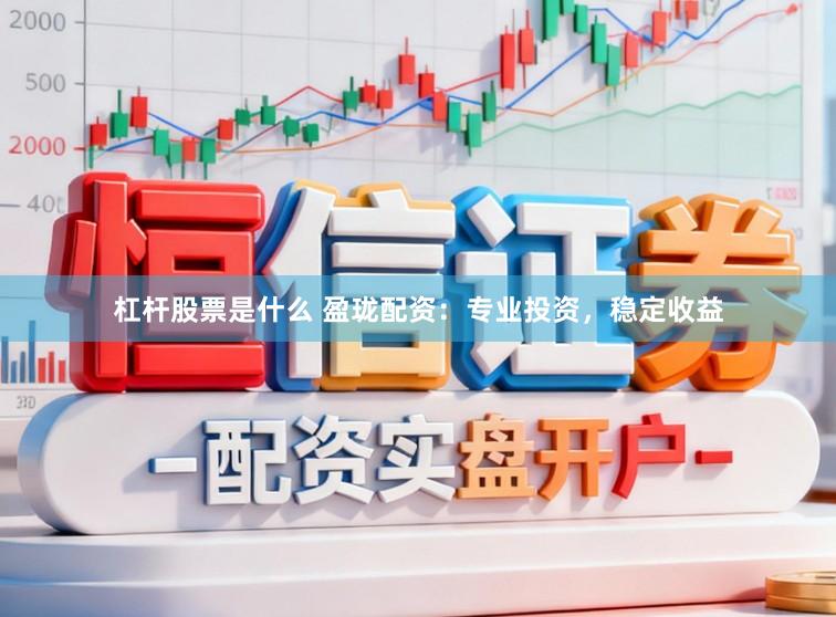 杠杆股票是什么 盈珑配资：专业投资，稳定收益