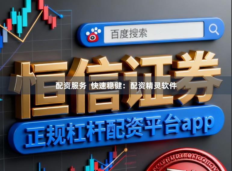 配资服务  快速稳健：配资精灵软件