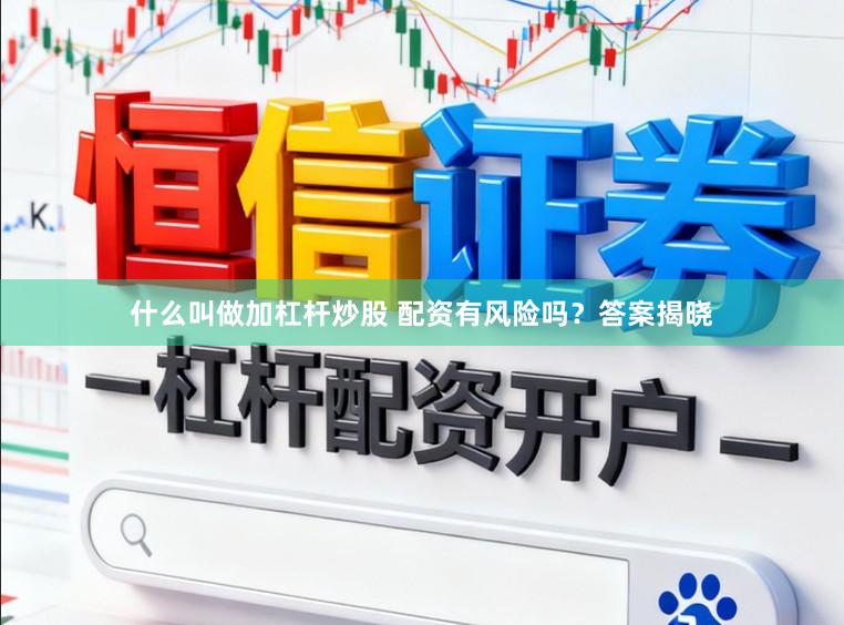 什么叫做加杠杆炒股 配资有风险吗？答案揭晓