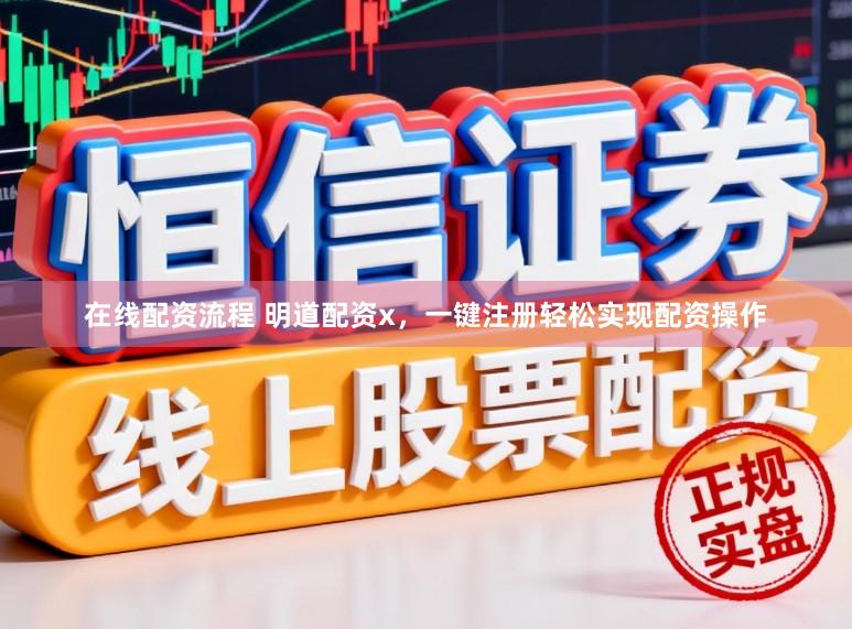 在线配资流程 明道配资x，一键注册轻松实现配资操作