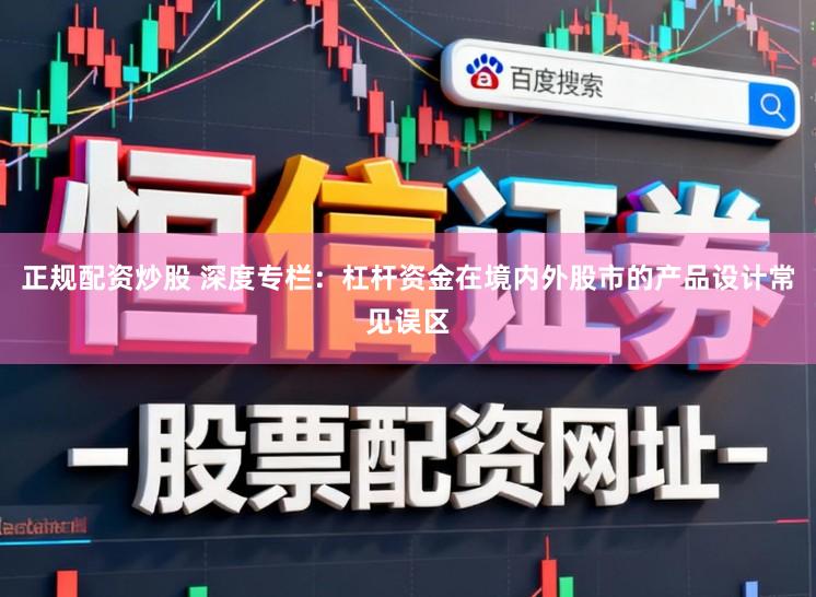 正规配资炒股 深度专栏：杠杆资金在境内外股市的产品设计常见误区