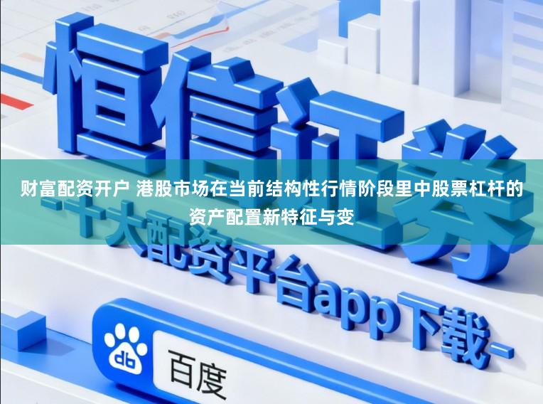 财富配资开户 港股市场在当前结构性行情阶段里中股票杠杆的资产配置新特征与变