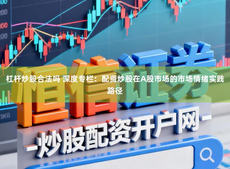 杠杆炒股合法吗 深度专栏：配资炒股在A股市场的市场情绪实践路径