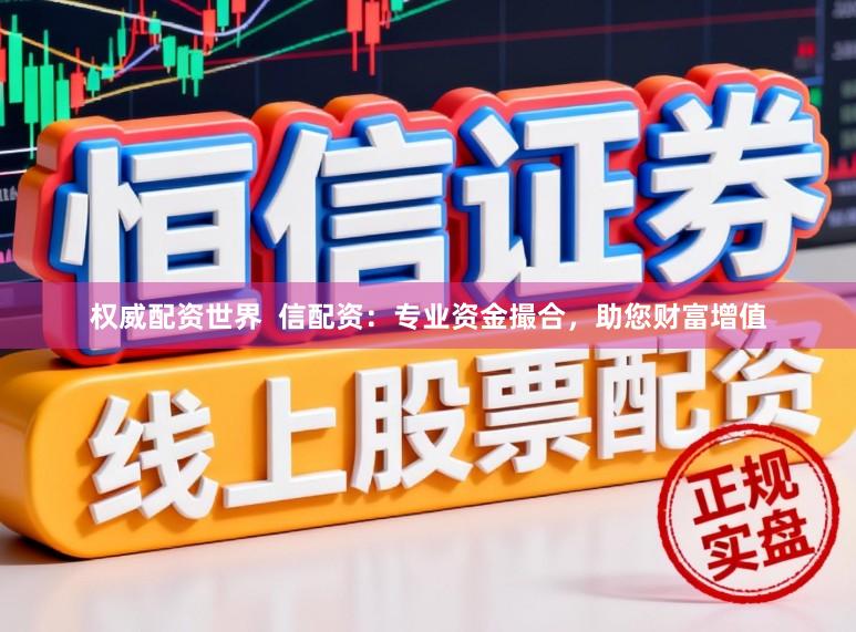 权威配资世界  信配资：专业资金撮合，助您财富增值
